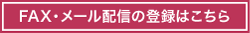 FAX・メール配信の登録はこちら