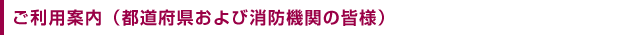 ご利用のご案内（都道府県および消防機関の皆様）
